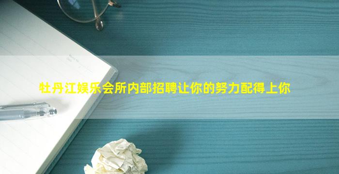 牡丹江娱乐会所内部招聘让你的努力配得上你